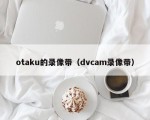 otaku的录像带（dvcam录像带）